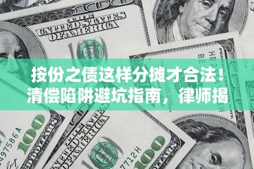 济南按份之债这样分摊才合法！清偿陷阱避坑指南，律师揭秘关键条款
