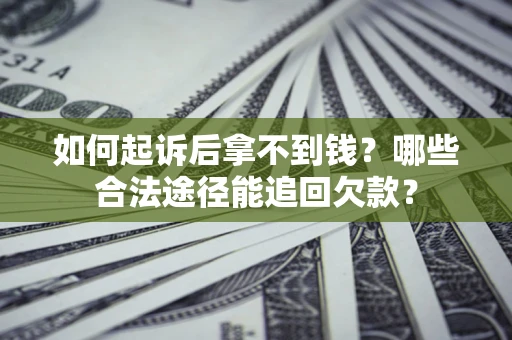 济南如何起诉后拿不到钱？哪些合法途径能追回欠款？