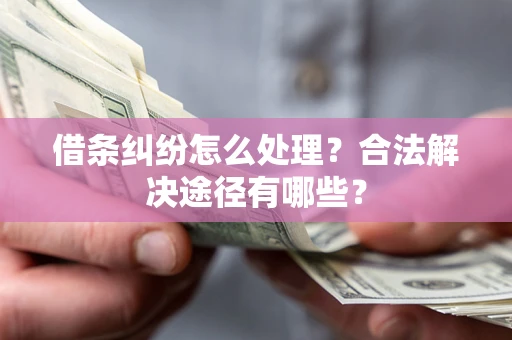济南借条纠纷怎么处理？合法解决途径有哪些？