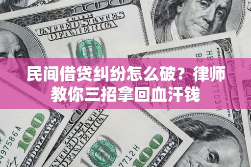 济南民间借贷纠纷怎么破？律师教你三招拿回血汗钱