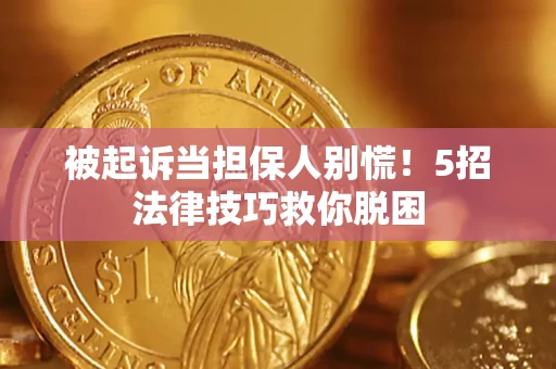 济南被起诉当担保人别慌！5招法律技巧救你脱困