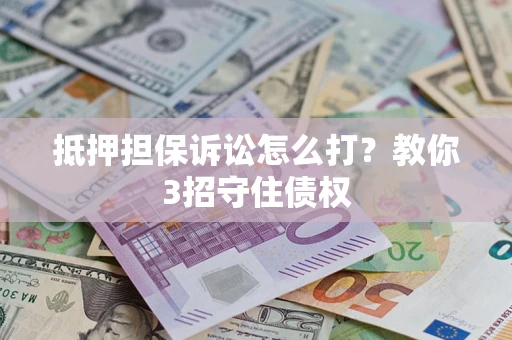 济南抵押担保诉讼怎么打？教你3招守住债权