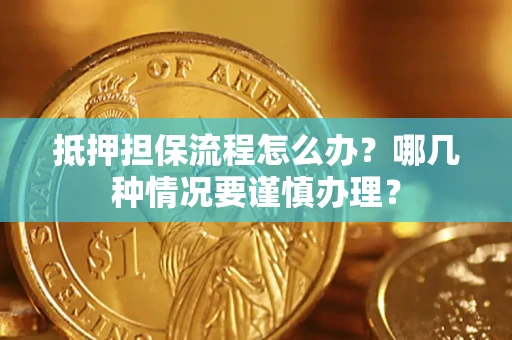 济南抵押担保流程怎么办？哪几种情况要谨慎办理？