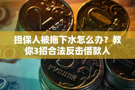 济南担保人被拖下水怎么办？教你3招合法反击借款人