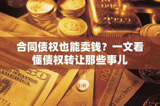 济南合同债权也能卖钱？一文看懂债权转让那些事儿