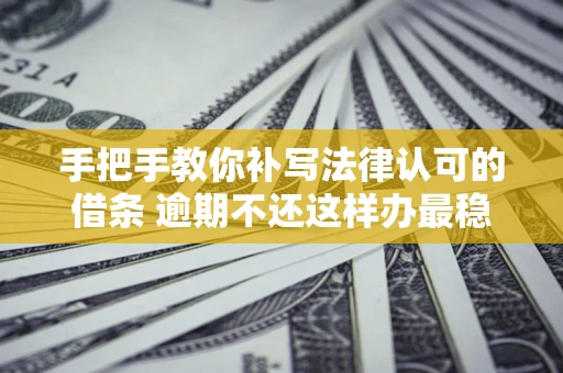 济南手把手教你补写法律认可的借条 逾期不还这样办最稳妥