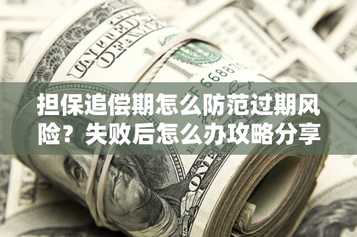 济南担保追偿期怎么防范过期风险？失败后怎么办攻略分享