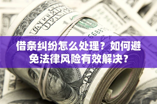 济南借条纠纷怎么处理？如何避免法律风险有效解决？