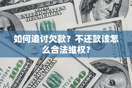 济南如何追讨欠款？不还款该怎么合法维权？