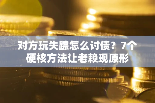 济南对方玩失踪怎么讨债？7个硬核方法让老赖现原形