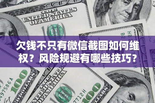 济南欠钱不只有微信截图如何维权？风险规避有哪些技巧？