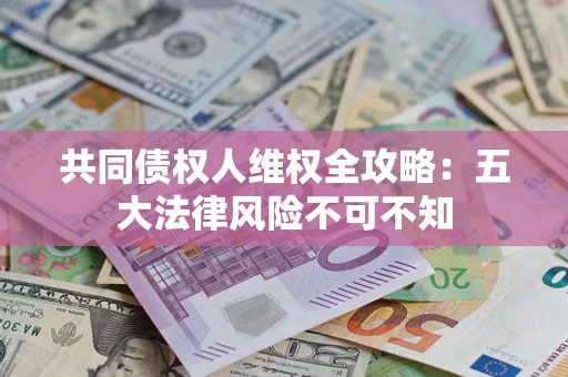 济南共同债权人维权全攻略：五大法律风险不可不知