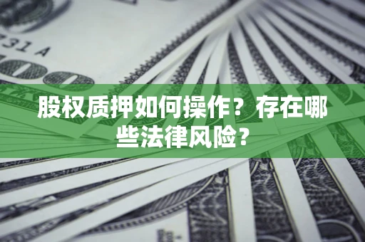 济南股权质押如何操作？存在哪些法律风险？