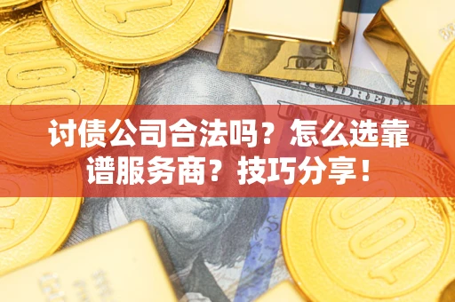济南讨债公司合法吗？怎么选靠谱服务商？技巧分享！