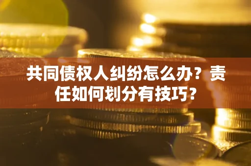 济南共同债权人纠纷怎么办？责任如何划分有技巧？