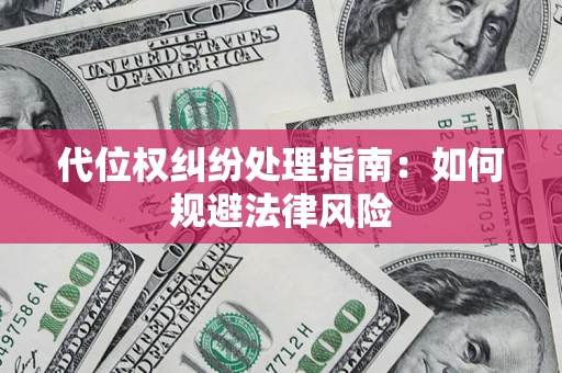 济南代位权纠纷处理指南:如何规避法律风险 济南代位权纠纷处理指南:如何规避法律风险