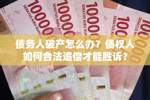 济南债务人破产怎么办？债权人如何合法追偿才能胜诉？