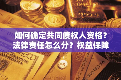 济南如何确定共同债权人资格？法律责任怎么分？权益保障技巧揭秘！