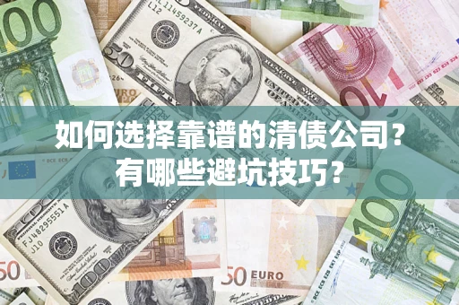 济南如何选择靠谱的清债公司？有哪些避坑技巧？