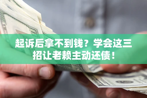 济南起诉后拿不到钱？学会这三招让老赖主动还债！