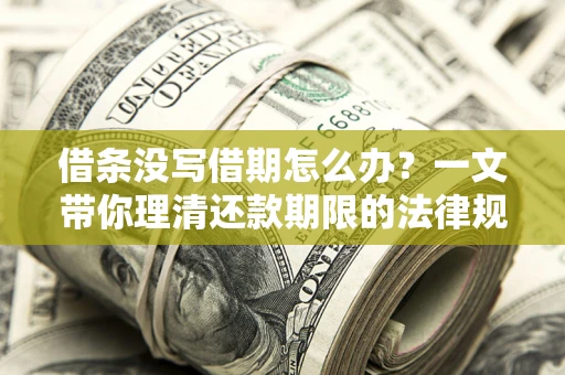 济南借条没写借期怎么办？一文带你理清还款期限的法律规则