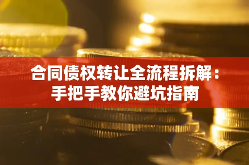 济南合同债权转让全流程拆解：手把手教你避坑指南