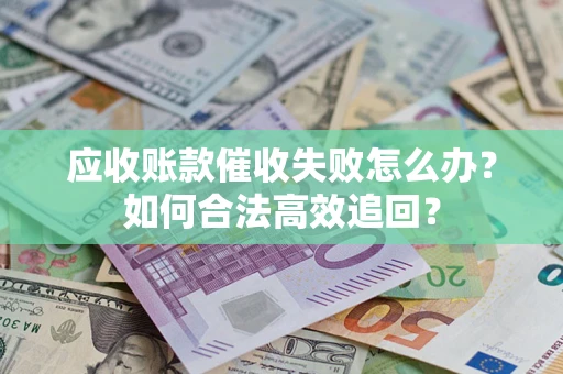 济南应收账款催收失败怎么办？如何合法高效追回？