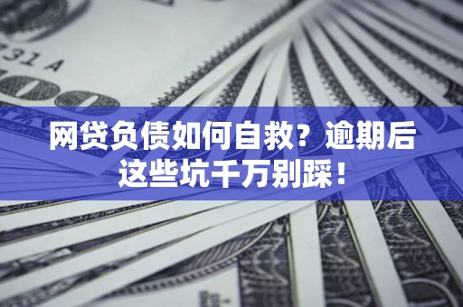 济南网贷负债如何自救？逾期后这些坑千万别踩！