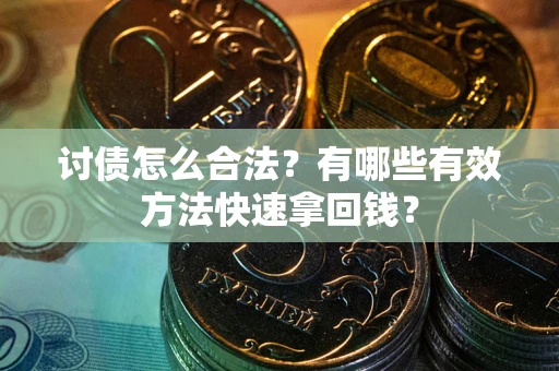 济南讨债怎么合法？有哪些有效方法快速拿回钱？