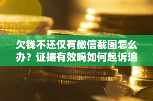 济南欠钱不还仅有微信截图怎么办？证据有效吗如何起诉追回欠款？