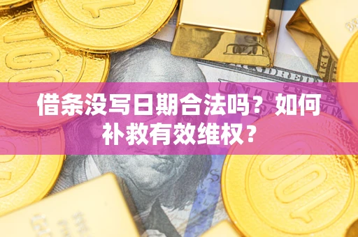 济南借条没写日期合法吗？如何补救有效维权？