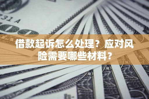 济南借款起诉怎么处理？应对风险需要哪些材料？