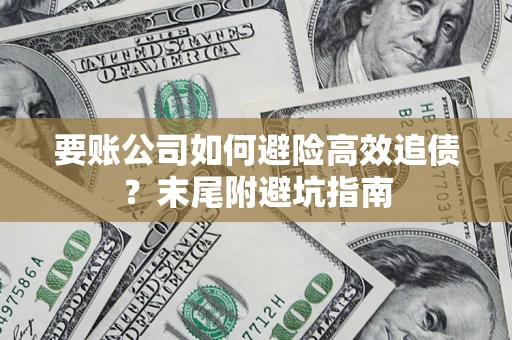 济南要账公司如何避险高效追债？末尾附避坑指南