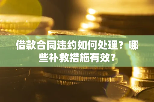 济南借款合同违约如何处理？哪些补救措施有效？