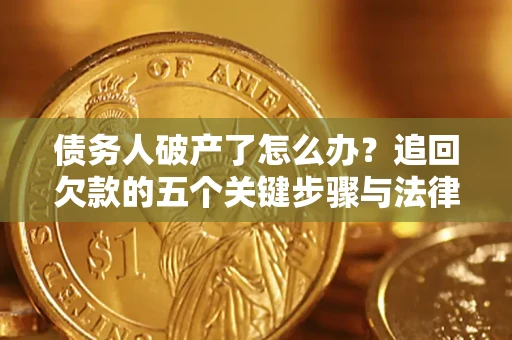 济南债务人破产了怎么办？追回欠款的五个关键步骤与法律策略