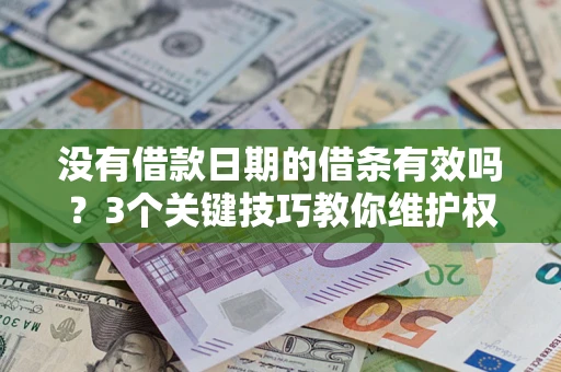 济南没有借款日期的借条有效吗？3个关键技巧教你维护权益