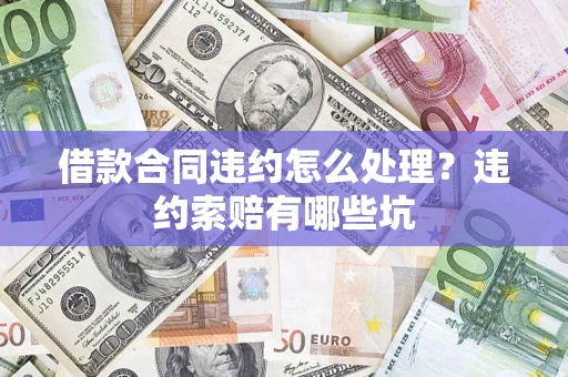 济南借款合同违约怎么处理？违约索赔有哪些坑