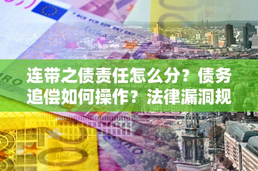 济南连带之债责任怎么分？债务追偿如何操作？法律漏洞规避指南