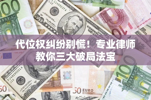 济南代位权纠纷别慌！专业律师教你三大破局法宝