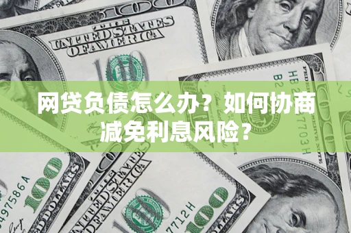 济南网贷负债怎么办？如何协商减免利息风险？