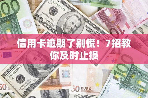 济南信用卡逾期了别慌！7招教你及时止损
