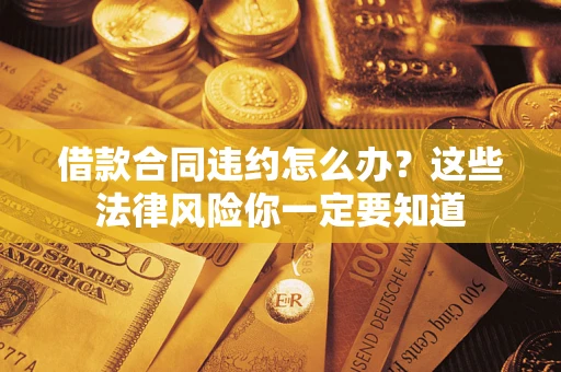 济南借款合同违约怎么办？这些法律风险你一定要知道
