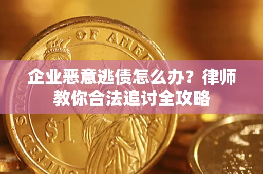 济南企业恶意逃债怎么办？律师教你合法追讨全攻略