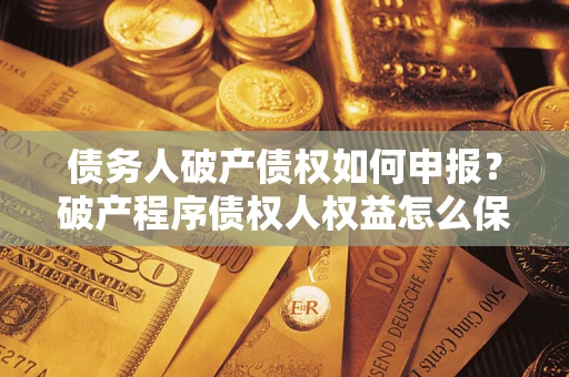 济南债务人破产债权如何申报？破产程序债权人权益怎么保障？