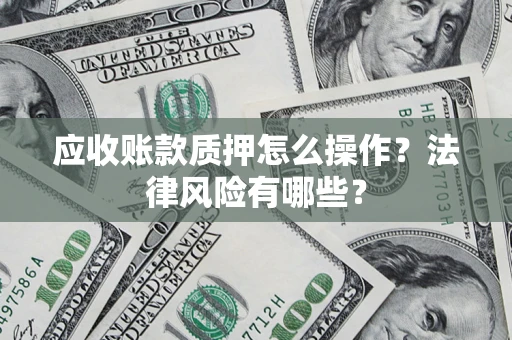 济南应收账款质押怎么操作？法律风险有哪些？