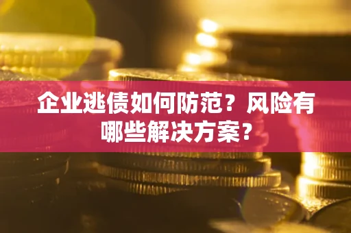 济南企业逃债如何防范？风险有哪些解决方案？