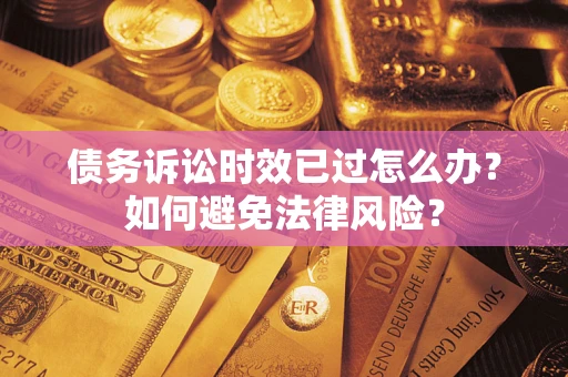济南债务诉讼时效已过怎么办？如何避免法律风险？