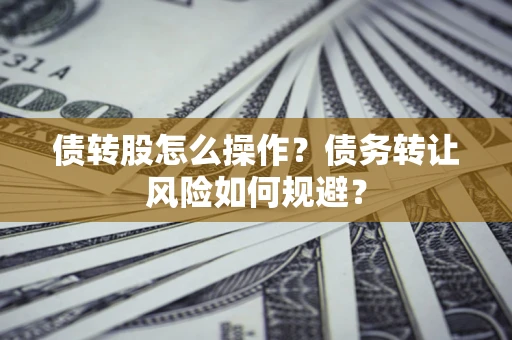 济南债转股怎么操作？债务转让风险如何规避？
