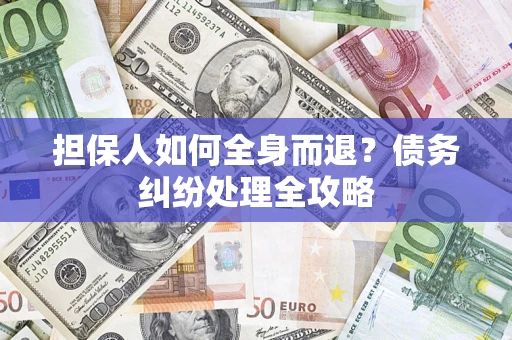 济南担保人如何全身而退？债务纠纷处理全攻略