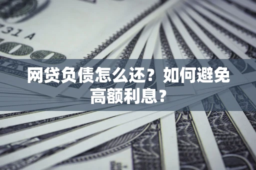 济南网贷负债怎么还？如何避免高额利息？